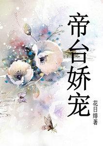 帝台娇宠花日绯无防盗